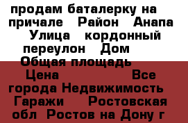 продам баталерку на 22 причале › Район ­ Анапа › Улица ­ кордонный переулон › Дом ­ 1 › Общая площадь ­ 5 › Цена ­ 1 800 000 - Все города Недвижимость » Гаражи   . Ростовская обл.,Ростов-на-Дону г.